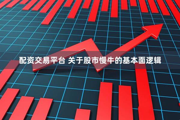 配资交易平台 关于股市慢牛的基本面逻辑