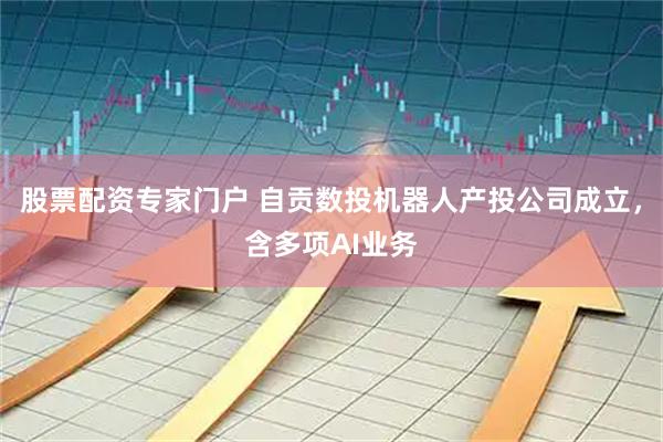 股票配资专家门户 自贡数投机器人产投公司成立，含多项AI业务