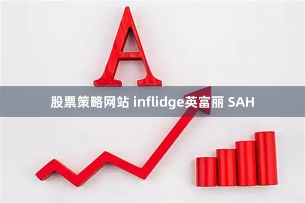股票策略网站 inflidge英富丽 SAH